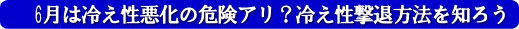 6月は冷え性悪化の危険アリ?冷え性撃退方法を知ろう